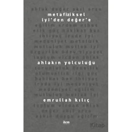 Metafiziksel İyi’den Değer’e Ahlakın Yolculuğu - Emrullah Kılıç - İlem Yayınları