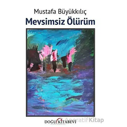 Mevsimsiz Ölürüm - Mustafa Büyükkılıç - Doğu Kitabevi