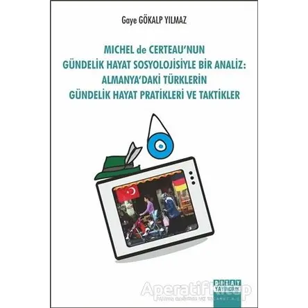 Michel de Certeaunun Gündelik Hayat Sosyolojisiyle Bir Analiz: Almanyadaki Türklerin Gündelik Hayat