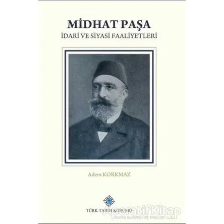 Midhat Paşa İdari ve Siyasi Faaliyetleri - Adem Korkmaz - Türk Tarih Kurumu Yayınları