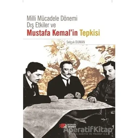 Milli Mücadele Dönemi Dış Etkiler ve Mustafa Kemal’in Tepkisi - Selçuk Duman - Berikan Yayınevi