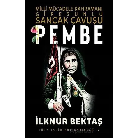 Milli Mücadele Kahramanı Giresunlu Sancak Çavuşu Pembe - İlknur Bektaş - Şira Yayınları