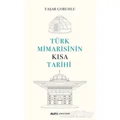 Türk Mimarisinin Kısa Tarihi - Yaşar Çoruhlu - Alfa Yayınları