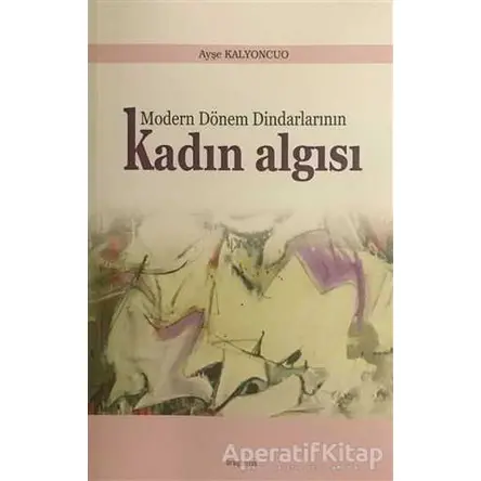 Modern Dönem Dindarlarının Kadın Algısı - Ayşe Kalyoncuo - Araştırma Yayınları