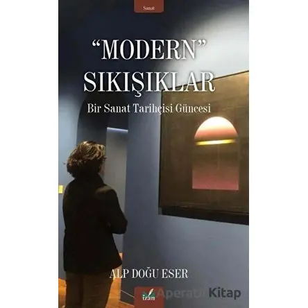 Modern Sıkışıklar - Bir Sanat Tarihçesi Güncesi - Alp Doğu Eser - İzan Yayıncılık