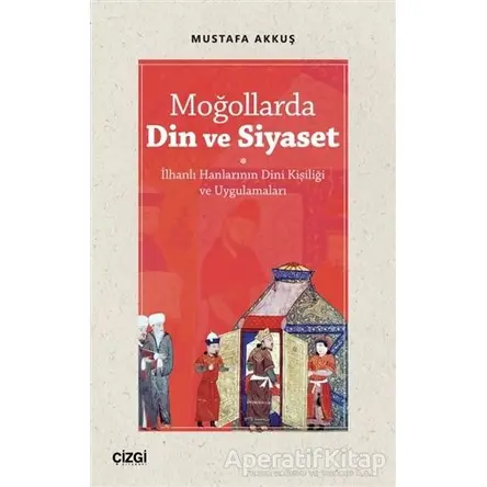 Moğollarda Din ve Siyaset - Mustafa Akkuş - Çizgi Kitabevi Yayınları