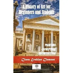 A History Of Art For Beginners and Students - Clara Erskine Clement - Platanus Publishing