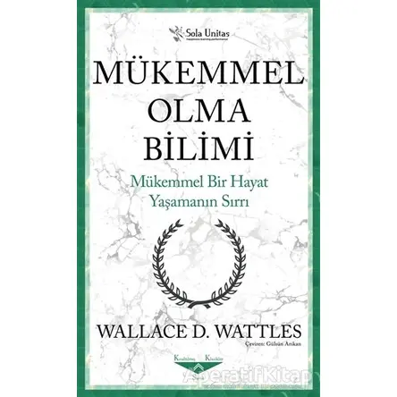 Mükemmel Olma Bilimi - Kısaltılmış Klasikler Serisi - Wallace D. Wattles - Sola Unitas