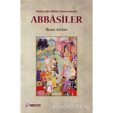 Muktedir Billah Döneminde Abbasiler - İhsan Arslan - Okur Akademi