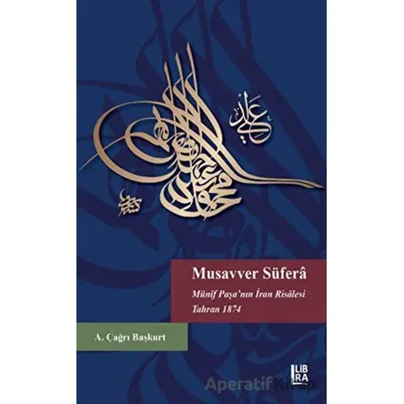 Musavver Süfera Münif Paşa’nın İran Risalesi Tahran 1874 - A. Çağrı Başkurt - Libra Yayınları