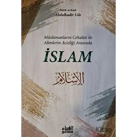 Müslümanların Cehaleti İle Alimlerin Acizliği Arasında İslam - Abdulkadir Ude - Guraba Yayınları