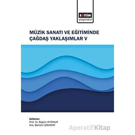 Müzik Sanatı ve Eğitiminde Çağdaş Yaklaşımlar V - Kolektif - Eğitim Yayınevi - Bilimsel Eserler