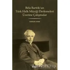Bela Bartok’un Türk Halk Müziği Derlemesi Üzerine Çalışmalar - Dursun Ayan - Kitabevi Yayınları
