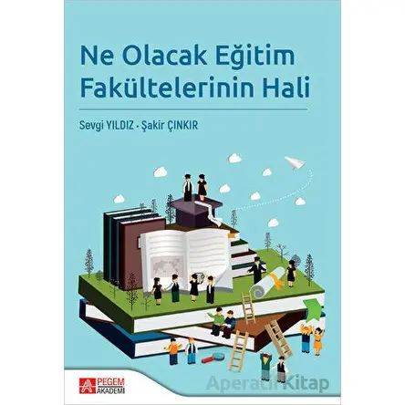 Ne Olacak Eğitim Fakültelerinin Hali - Şakir Çınkır - Pegem Akademi Yayıncılık