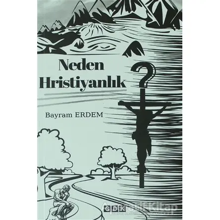 Neden Hristiyanlık - Bayram Erdem - GDK Yayınları