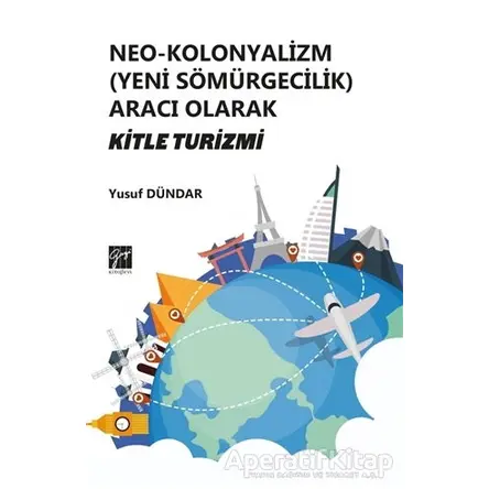 Neo-Kolonyalizm (Yeni Sömürgecilik) Aracı Olarak Kitle Turizmi - Yusuf Dündar - Gazi Kitabevi