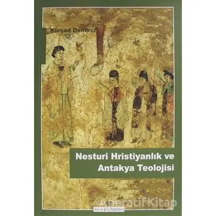 Nesturi Hristiyanlık ve Antakya Teolojisi - Kürşad Demirci - Ayışığı Kitapları