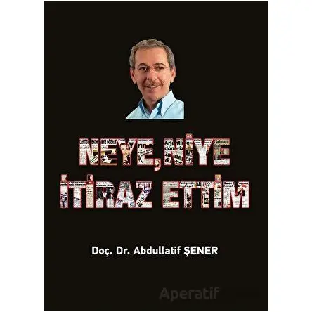 Neye, Niye İtiraz Ettim - Abdullatif Şener - Elips Kitap