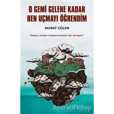 O Gemi Gelene Kadar Ben Uçmayı Öğrendim - Murat Gülen - İndigo Kitap