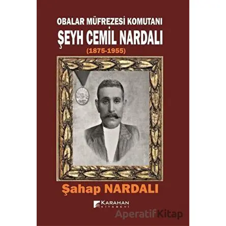 Obalar Müfrezesi Komutanı Şeyh Cemil Nardalı 1875 - 1955 - Şahap Nardalı - Karahan Kitabevi