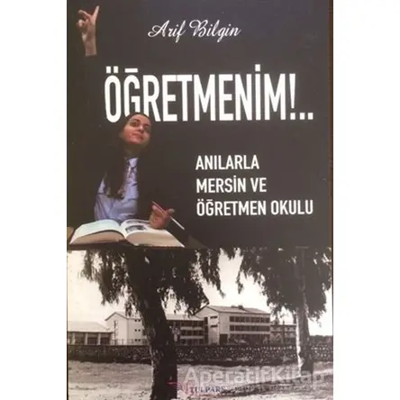 Öğretmenim!.. - Anılarla Mersin ve Öğretmen Okulu - Arif Bilgin - Tulpars Yayınevi