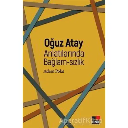 Oğuz Atay Anlatılarında Bağlam-sızlık - Adem Polat - Kesit Yayınları