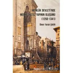 Memluk Devletinde Merkeziyetçi Yapının Oluşumu (1250-1341) - Ömer Faruk Çakır - Kriter Yayınları