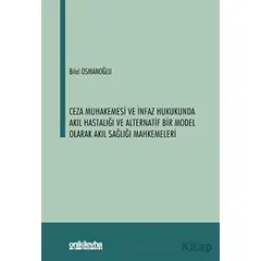 Ceza Muhakemesi ve İnfaz Hukukunda Akıl Hastalığı ve Alternatif Bir Model Olarak Akıl Sağlığı Mahkem