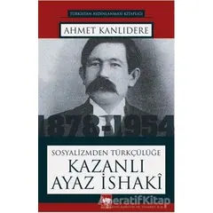 Sosyalizmden Türkçülüğe Kazanlı Ayaz İshaki - Ahmet Kanlıdere - Ötüken Neşriyat