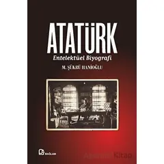 Atatürk - Entelektüel Biyografi - M. Şükrü Hanioğlu - Bağlam Yayınları