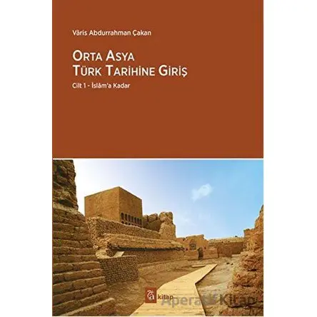 Orta Asya Türk Tarihine Giriş : Cilt 1 - İslam’a Kadar - Varis Abdurrahman Çakan - A Kitap