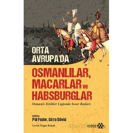 Orta Avrupada Osmanlılar Macarlar ve Habsburglar - Kolektif - Yeditepe Yayınevi