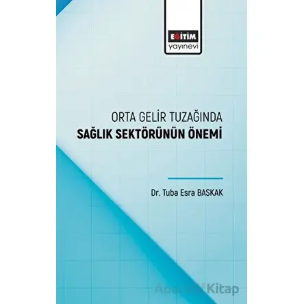 Orta Gelir Tuzağında Sağlık Sektörünün Önemi - Tuba Esra Baskak - Eğitim Yayınevi - Bilimsel Eserler