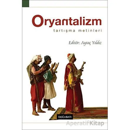 Oryantalizm Tartışma Metinleri - Aytaç Yıldız - Doğu Batı Yayınları