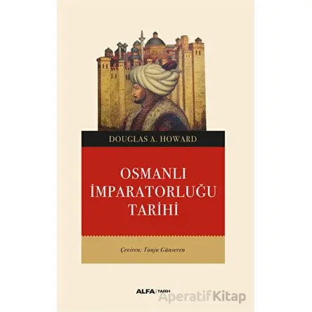 Osmanlı İmparatorluğu Tarihi - Douglas A. Howard - Alfa Yayınları