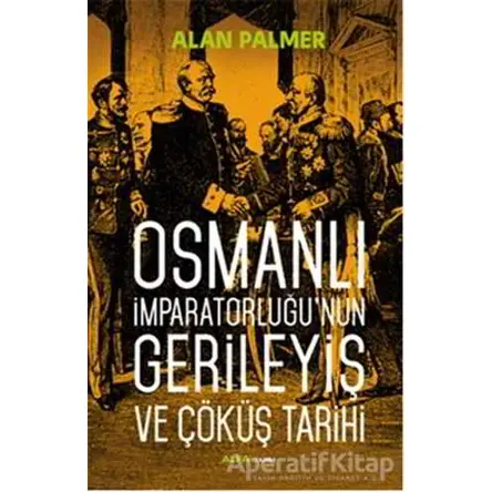 Osmanlı İmparatorluğunun Gerileyiş ve Çöküş Tarihi - Alan Palmer - Alfa Yayınları