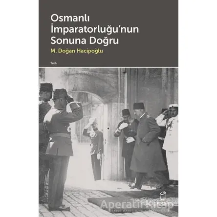 Osmanlı İmparatorluğunun Sonuna Doğru - M. Doğan Hacipoğlu - Doruk Yayınları