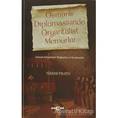 Osmanlı Diplomasisinde Oryantalist Memurlar - Türkan Polatcı - Akçağ Yayınları