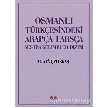 Osmanlı Türkçesindeki Arapça-Farsça Sesteş Kelimeler Dizini - M. Ata Çatıkkaş - Akıl Fikir Yayınları