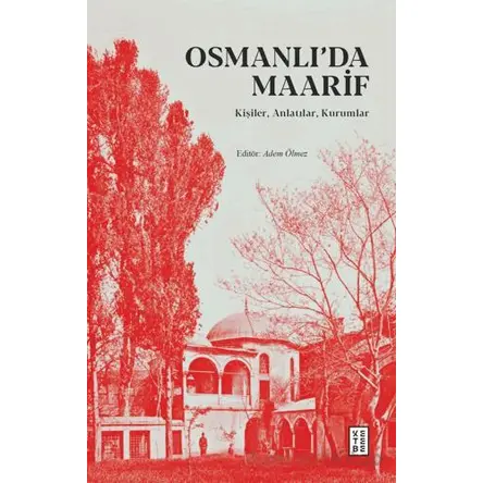 Osmanlı’da Maarif - Kişiler, Anlatılar, Kurumlar - Adem Ölmez - Ketebe Yayınları