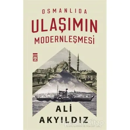 Osmanlıda Ulaşımın Modernleşmesi - Ali Akyıldız - Timaş Yayınları
