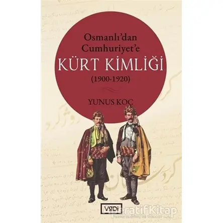 Osmanlı’dan Cumhuriyet’e Kürt Kimliği (1900-1920) - Yunus Koç - Vadi Yayınları
