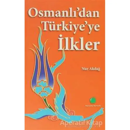 Osmanlı’dan Türkiye’ye İlkler - Nur Akdağ - Yeşil Elma Yayıncılık