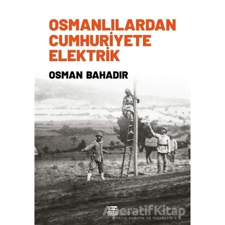 Osmanlılardan Cumhuriyete Elektrik - Osman Bahadır - Anahtar Kitaplar Yayınevi