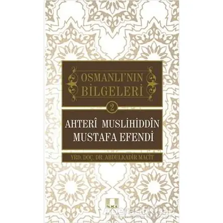 Osmanlının Bilgeleri 2: Ahteri Muslihiddin Mustafa Efendi - Abdulkadir Macit - İlke Yayıncılık