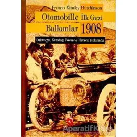 Otomobille İlk Gezi Balkanlar 1908 - Frances Kinsley Hutchinson - Aksoy Yayıncılık