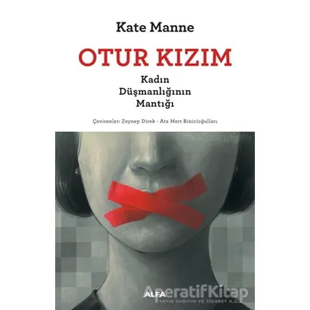 Otur Kızım - Kadın Düşmanlığının Mantığı - Kate Manne - Alfa Yayınları