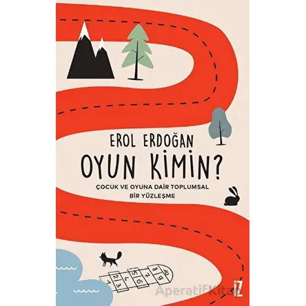 Oyun Kimin? - Çocuk ve Oyuna Dair Toplumsal Bir Yüzleşme - Erol Erdoğan - İz Yayıncılık