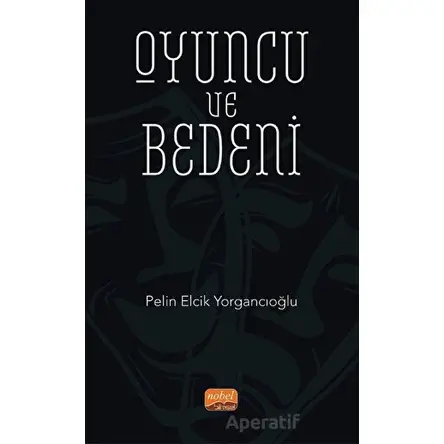 Oyuncu ve Bedeni - Pelin Elcik Yorgancıoğlu - Nobel Bilimsel Eserler