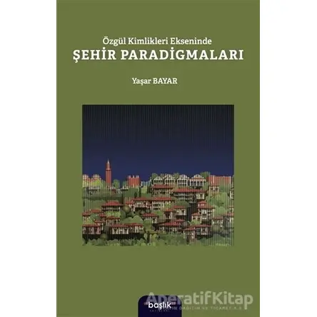 Özgül Kimlikleri Ekseninde Şehir Paradigmaları - Yaşar Bayar - Başlık Yayınları